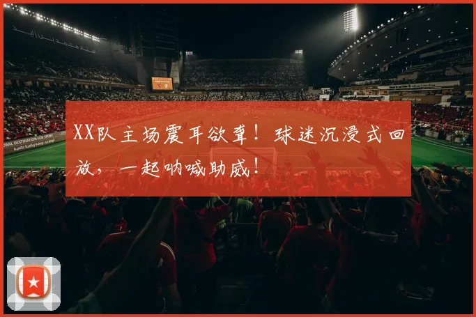 XX队主场震耳欲聋!球迷沉浸式回放,一起呐喊助威!