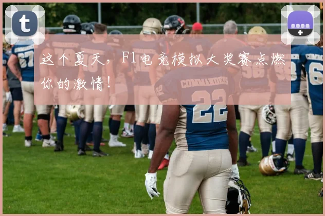 这个夏天,F1电竞模拟大奖赛点燃你的激情!