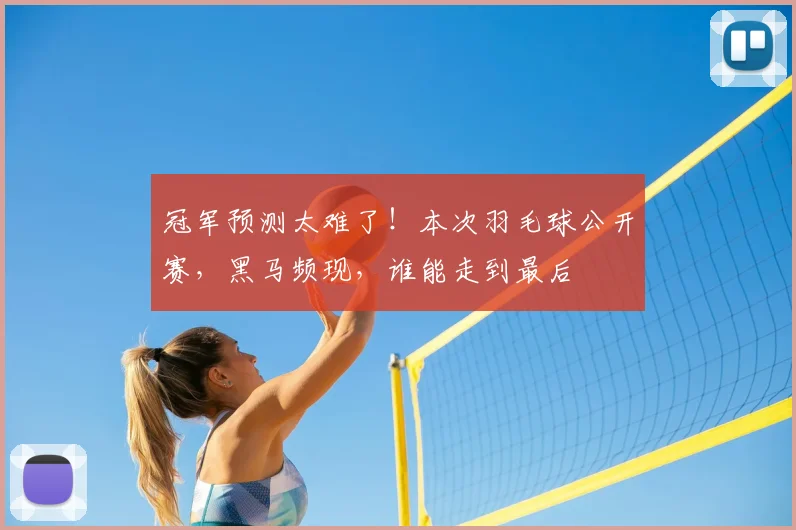 冠军预测太难了！本次羽毛球公开赛，黑马频现，谁能走到最后