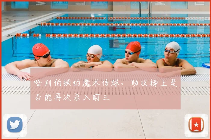 哈利伯顿的魔术传球,助攻榜上是否能再次杀入前三