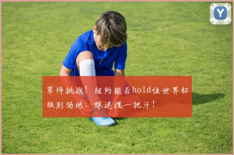 草坪挑战!纽约能否hold住世界杯级别场地,球迷捏一把汗!