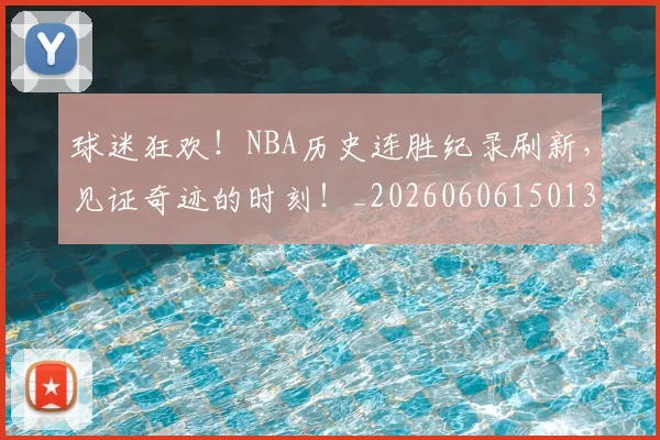 球迷狂欢！NBA历史连胜纪录刷新，见证奇迹的时刻！_20260606150131