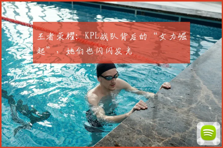 王者荣耀：KPL战队背后的“女力崛起”，她们也闪闪发光