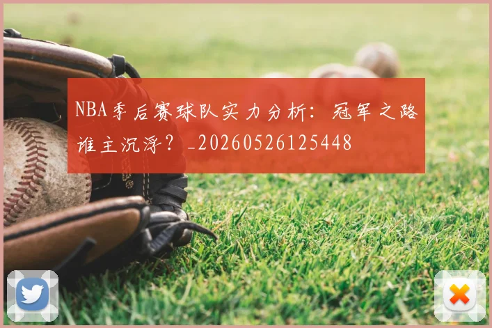 NBA季后赛球队实力分析：冠军之路谁主沉浮？_20260526125448