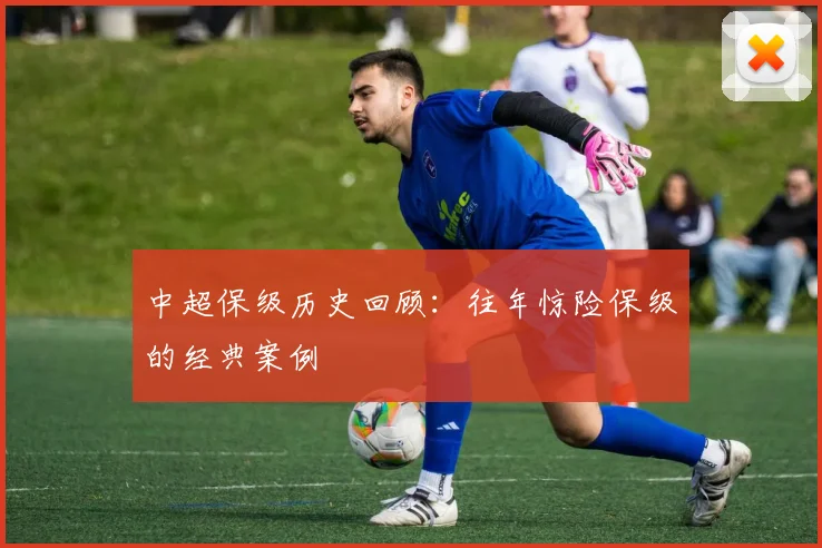 中超保级历史回顾:往年惊险保级的经典案例