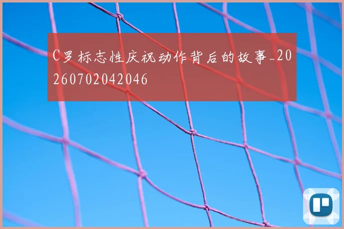 C罗标志性庆祝动作背后的故事_20260702042046