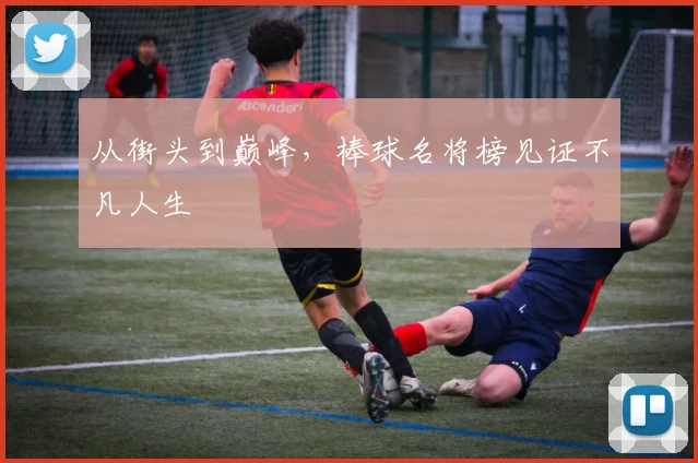从街头到巅峰，棒球名将榜见证不凡人生