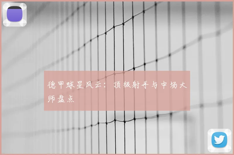 德甲球星风云:顶级射手与中场大师盘点