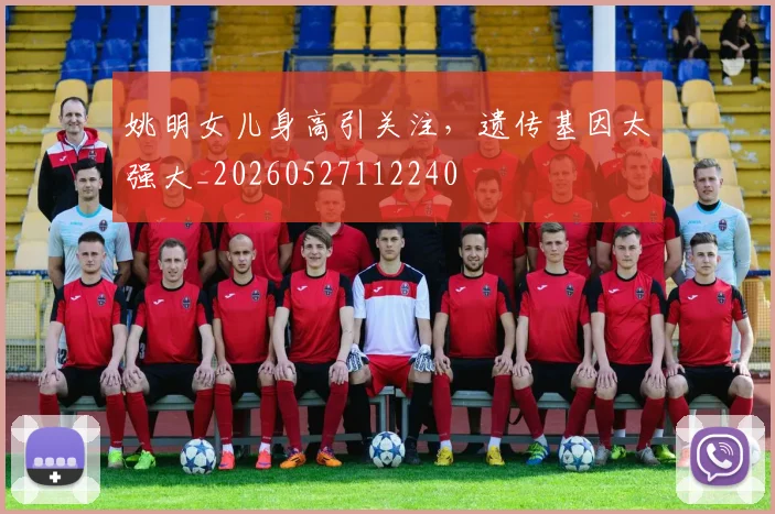 姚明女儿身高引关注,遗传基因太强大_20260527112240