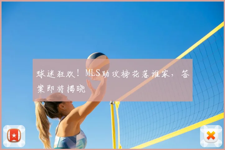 球迷狂欢！MLS助攻榜花落谁家，答案即将揭晓