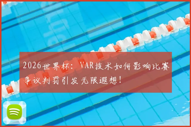 2026世界杯:VAR技术如何影响比赛争议判罚引发无限遐想!