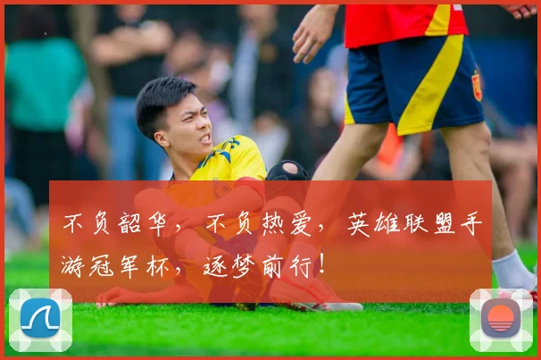 不负韶华,不负热爱,英雄联盟手游冠军杯,逐梦前行!