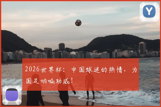 2026世界杯:中国球迷的热情,为国足呐喊助威!
