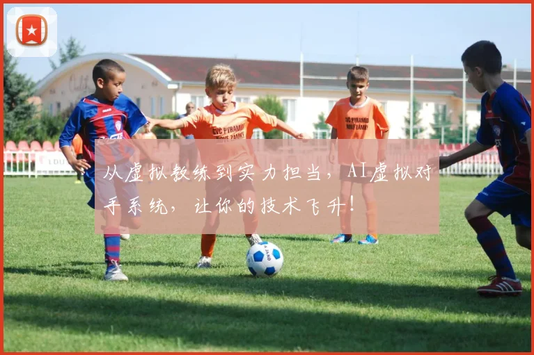 从虚拟教练到实力担当,AI虚拟对手系统,让你的技术飞升!