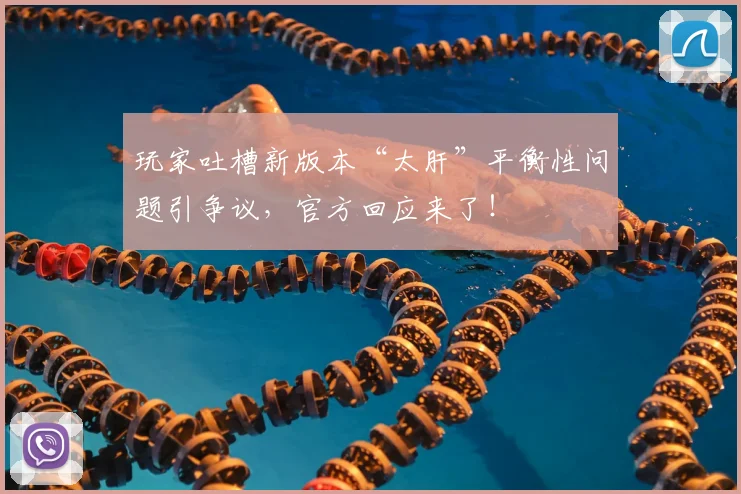 玩家吐槽新版本“太肝”平衡性问题引争议,官方回应来了!