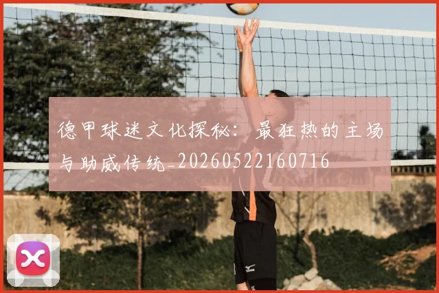 德甲球迷文化探秘:最狂热的主场与助威传统_20260522160716