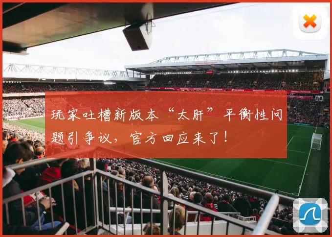 玩家吐槽新版本“太肝”平衡性问题引争议,官方回应来了!