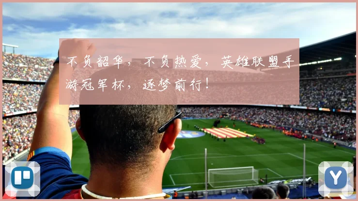 不负韶华,不负热爱,英雄联盟手游冠军杯,逐梦前行!