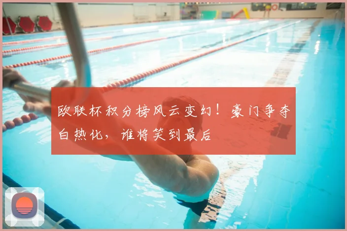 欧联杯积分榜风云变幻！豪门争夺白热化，谁将笑到最后